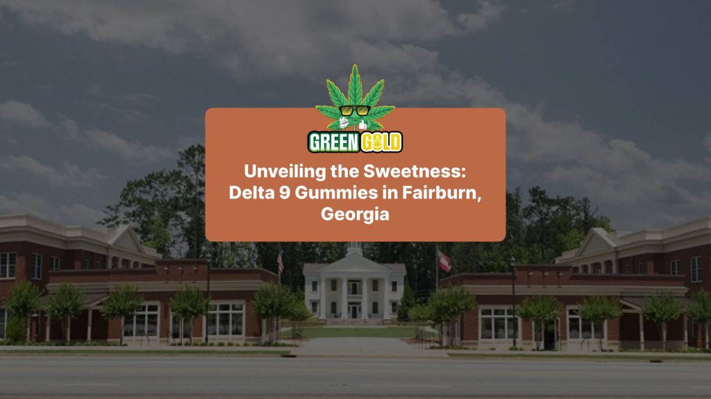 Unveiling the Sweetness: Delta 9 Gummies in Fairburn, Georgia